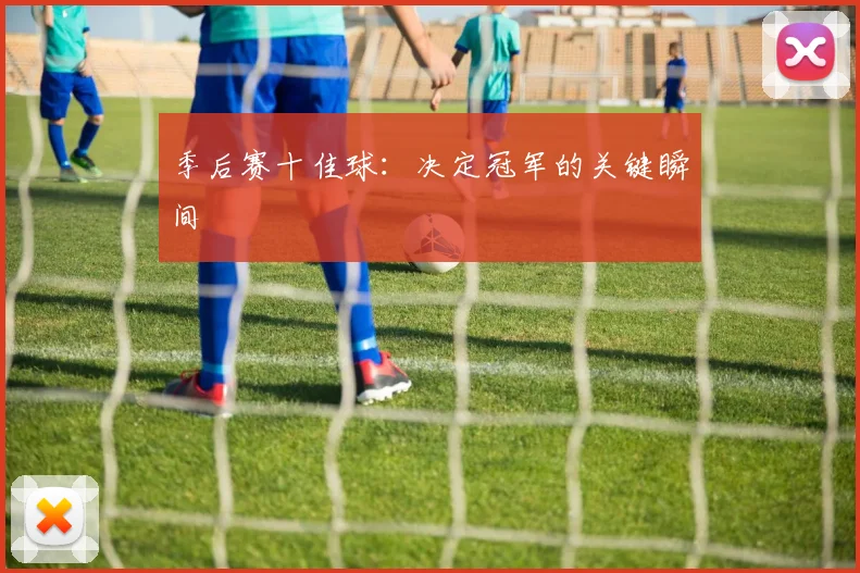 季后赛十佳球：决定冠军的关键瞬间