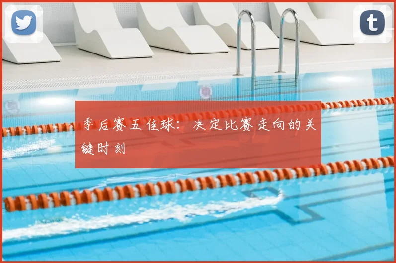 季后赛五佳球:决定比赛走向的关键时刻