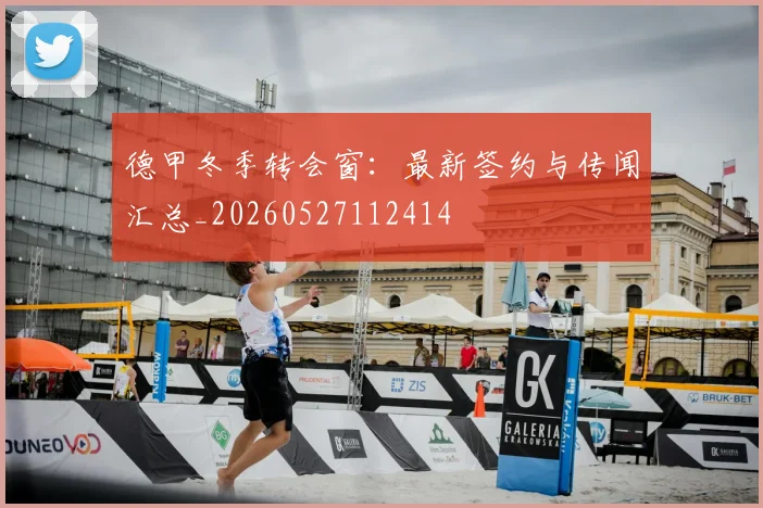 德甲冬季转会窗：最新签约与传闻汇总_20260527112414