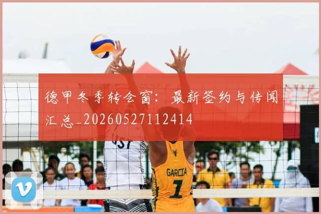 德甲冬季转会窗:最新签约与传闻汇总_20260527112414