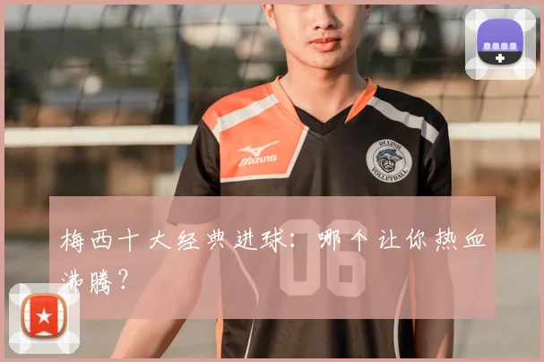 梅西十大经典进球：哪个让你热血沸腾？