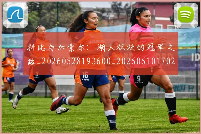 科比与加索尔:湖人双核的冠军之路_20260528193600_20260610170236
