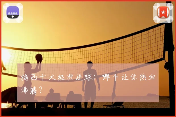 梅西十大经典进球：哪个让你热血沸腾？